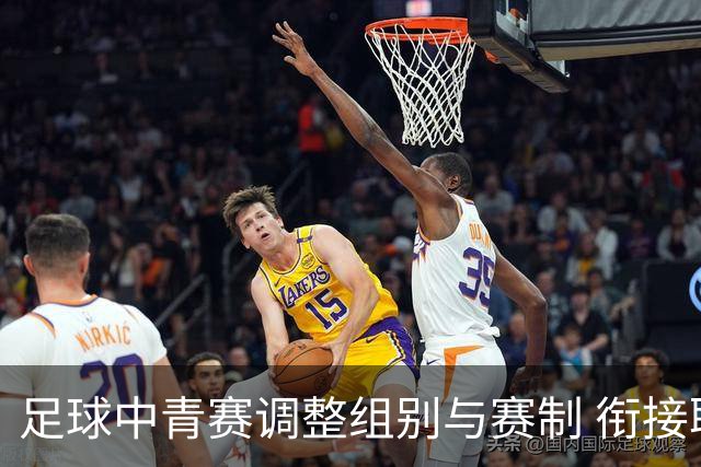 足球中青赛调整组别与赛制 衔接职业联赛